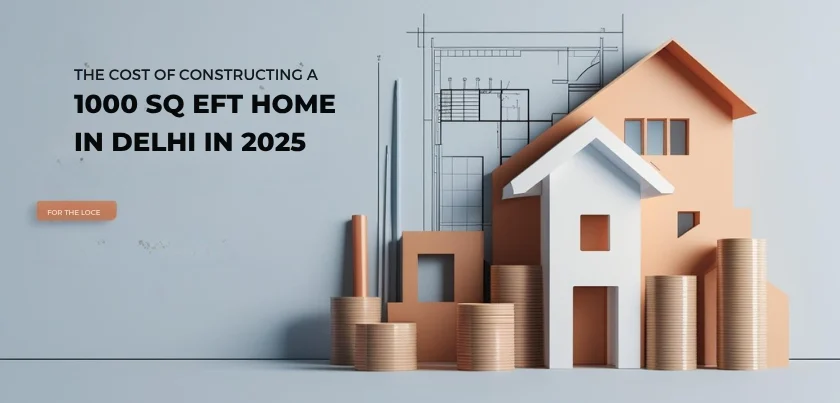 ๐๏ธ What Is the Cost of Constructing a 1000 Sq Ft Home in Delhi in 2025?