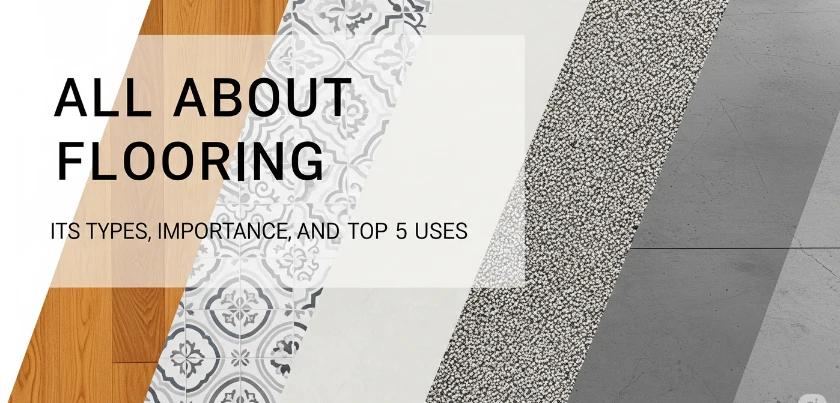 All About Flooring – Types of Flooring, Importance of Flooring, and Top 5 Uses