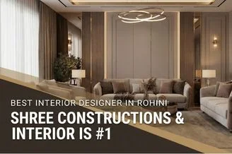 Best Interior Designer in Rohini – Why Shree Constructions & Interior Is #1